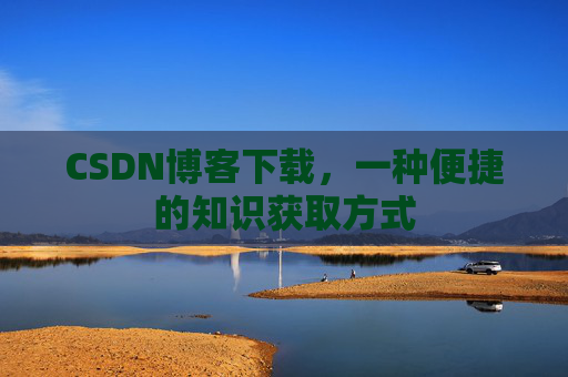 CSDN博客下载,一种便捷的知识获取方式